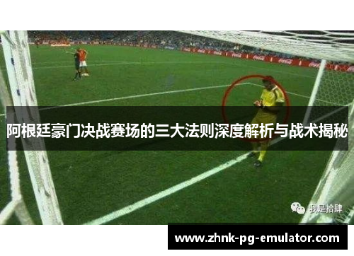 阿根廷豪门决战赛场的三大法则深度解析与战术揭秘