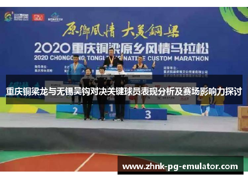 重庆铜梁龙与无锡吴钩对决关键球员表现分析及赛场影响力探讨