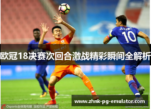 欧冠18决赛次回合激战精彩瞬间全解析